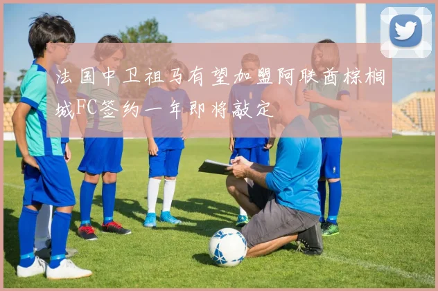 法国中卫祖马有望加盟阿联酋棕榈城FC签约一年即将敲定