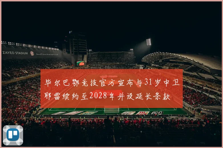 毕尔巴鄂竞技官方宣布与31岁中卫耶雷续约至2028年并设延长条款