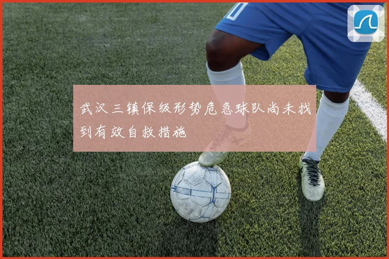 武汉三镇保级形势危急球队尚未找到有效自救措施