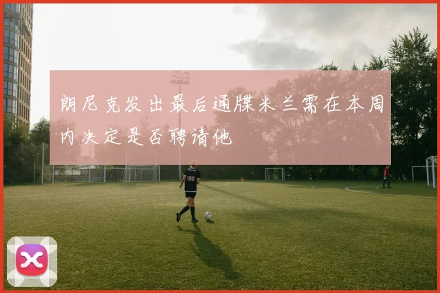 朗尼克发出最后通牒米兰需在本周内决定是否聘请他
