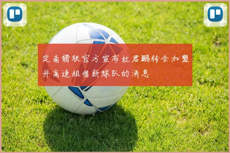 定南赣联官方宣布杜君鹏转会加盟并高速租借新球队的消息