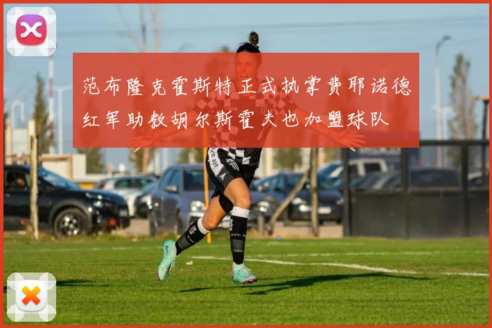 范布隆克霍斯特正式执掌费耶诺德红军助教胡尔斯霍夫也加盟球队