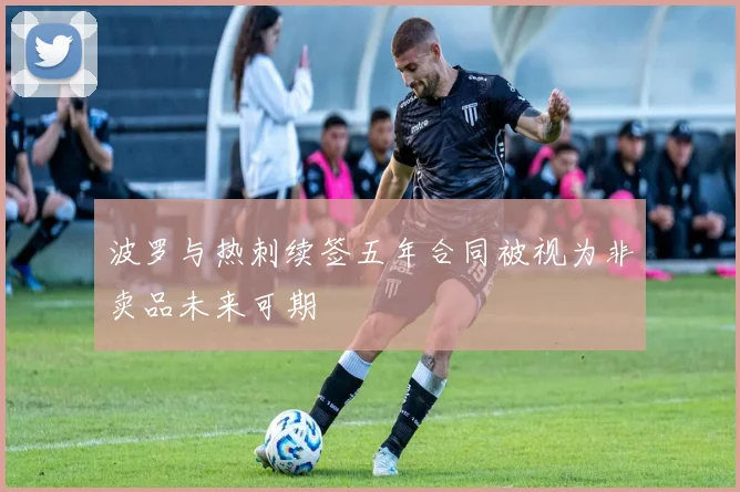 波罗与热刺续签五年合同被视为非卖品未来可期