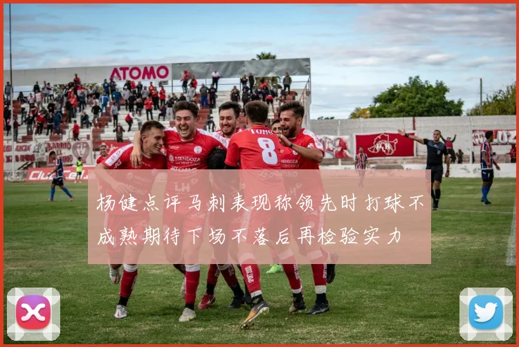 杨健点评马刺表现称领先时打球不成熟期待下场不落后再检验实力