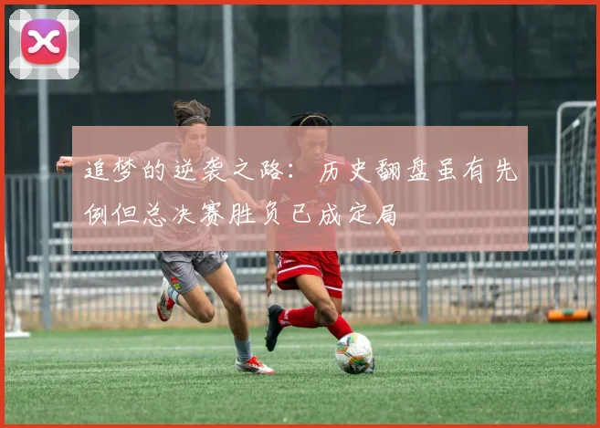追梦的逆袭之路：历史翻盘虽有先例但总决赛胜负已成定局